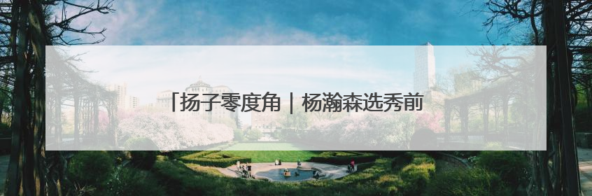 扬子零度角｜杨瀚森选秀前景：顺位之外，成长至上