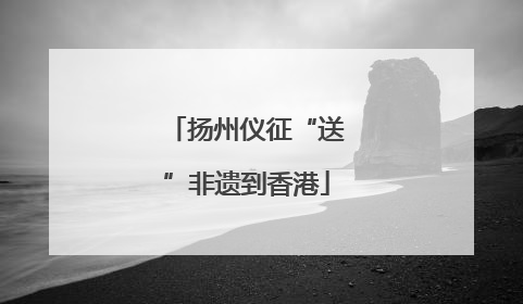 扬州仪征“送”非遗到香港