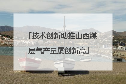 技术创新助推山西煤层气产量屡创新高