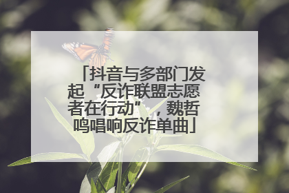 抖音与多部门发起“反诈联盟志愿者在行动”，魏哲鸣唱响反诈单曲