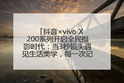 抖音×vivo X200系列开启全民摄影时代：当3秒镜头遇见生活美学，每一次记录都是时代的光