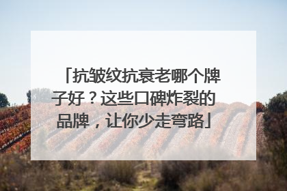 抗皱纹抗衰老哪个牌子好？这些口碑炸裂的品牌，让你少走弯路