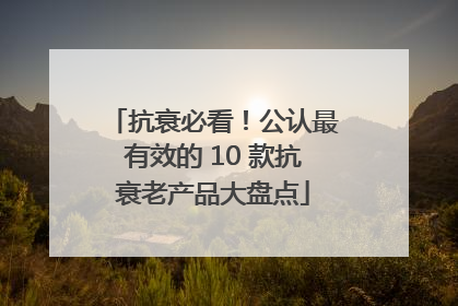 抗衰必看！公认最有效的 10 款抗衰老产品大盘点