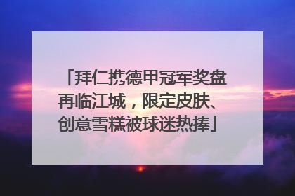 拜仁携德甲冠军奖盘再临江城，限定皮肤、创意雪糕被球迷热捧