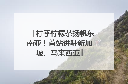 柠季柠檬茶扬帆东南亚！首站进驻新加坡、马来西亚