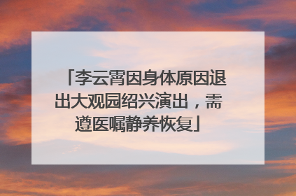 李云霄因身体原因退出大观园绍兴演出，需遵医嘱静养恢复