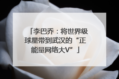 李巴乔：将世界级球星带到武汉的“正能量网络大V”
