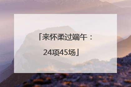 来怀柔过端午：24项45场