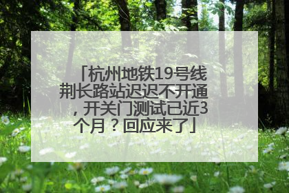 杭州地铁19号线荆长路站迟迟不开通，开关门测试已近3个月？回应来了
