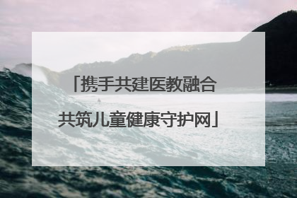 携手共建医教融合 共筑儿童健康守护网