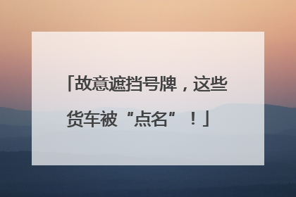 故意遮挡号牌，这些货车被“点名”！