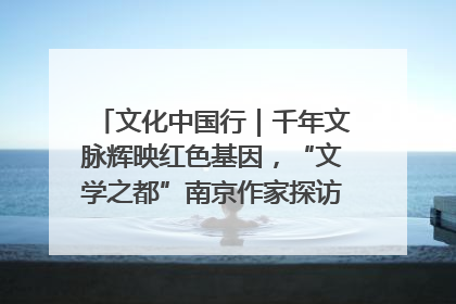 文化中国行｜千年文脉辉映红色基因，“文学之都”南京作家探访中国龙虾之都盱眙