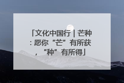 文化中国行｜芒种：愿你“芒”有所获，“种”有所得