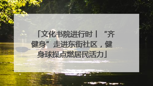 文化书院进行时丨“齐健身”走进东街社区，健身球操点燃居民活力