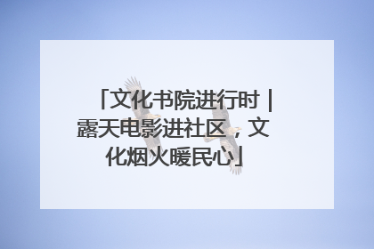 文化书院进行时｜露天电影进社区，文化烟火暖民心
