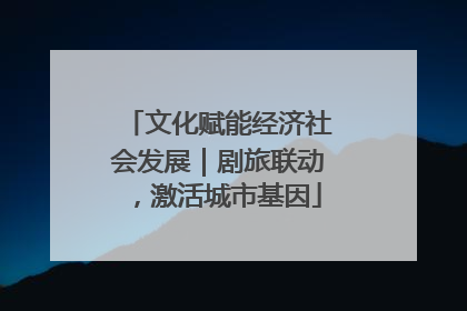文化赋能经济社会发展｜剧旅联动，激活城市基因