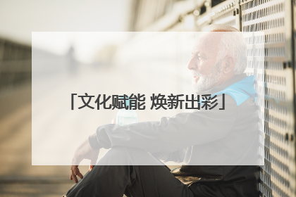 文化赋能 焕新出彩