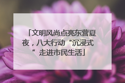 文明风尚点亮东营夏夜，八大行动“沉浸式”走进市民生活