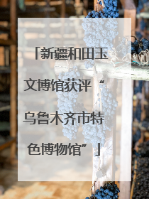 新疆和田玉文博馆获评“乌鲁木齐市特色博物馆”