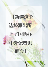 新疆这个边境派出所上了国新办中外记者见面会