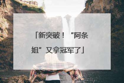 新突破！“阿条姐”又拿冠军了
