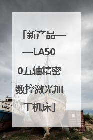 新产品——LA500五轴精密数控激光加工机床