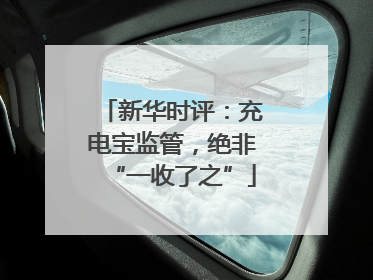 新华时评：充电宝监管，绝非“一收了之”