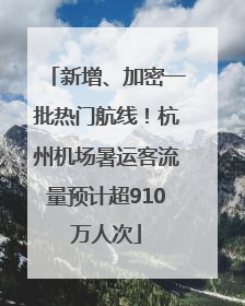 新增、加密一批热门航线！杭州机场暑运客流量预计超910万人次