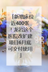 新增床位近400张！龙岩这个医院改扩建项目6月底可交付使用