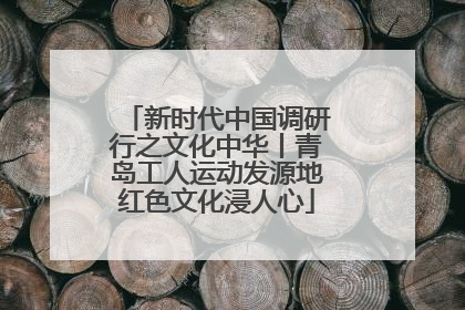 新时代中国调研行之文化中华丨青岛工人运动发源地红色文化浸人心
