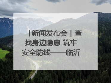 新闻发布会｜查找身边隐患 筑牢安全防线——临沂部署开展第24个安全生产月活动