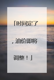时间定了，油价即将调整！