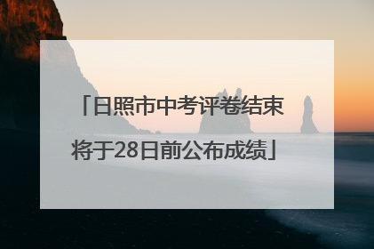 日照市中考评卷结束 将于28日前公布成绩