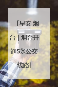 早安 烟台｜烟台开通5条公交线路