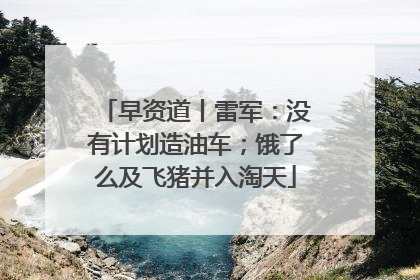 早资道丨雷军：没有计划造油车；饿了么及飞猪并入淘天