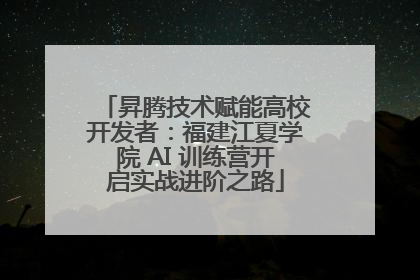 昇腾技术赋能高校开发者：福建江夏学院 AI 训练营开启实战进阶之路