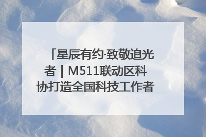 星辰有约·致敬追光者｜M511联动区科协打造全国科技工作者日主题科普活动