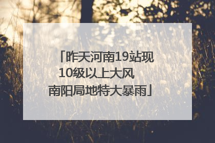 昨天河南19站现10级以上大风  南阳局地特大暴雨