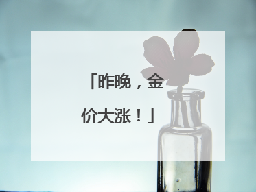 昨晚，金价大涨！