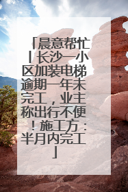 晨意帮忙丨长沙一小区加装电梯逾期一年未完工，业主称出行不便！施工方：半月内完工