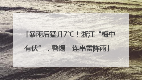 暴雨后猛升7℃！浙江“梅中有伏”，警惕一连串雷阵雨