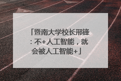 暨南大学校长邢锋：不+人工智能，就会被人工智能+