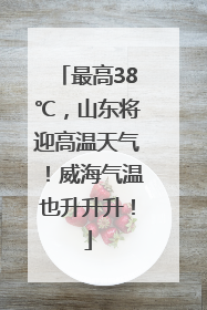 最高38℃，山东将迎高温天气！威海气温也升升升！