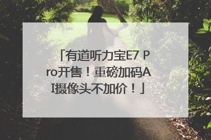 有道听力宝E7 Pro开售！重磅加码AI摄像头不加价！