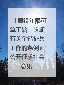 服役年限可算工龄！这项有关全省征兵工作的条例正公开征求社会意见