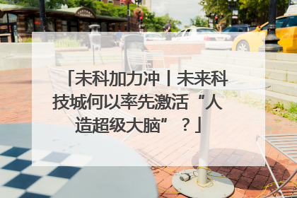 未科加力冲丨未来科技城何以率先激活“人造超级大脑”？