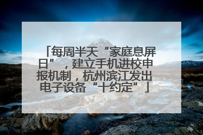 每周半天“家庭息屏日”，建立手机进校申报机制，杭州滨江发出电子设备“十约定”