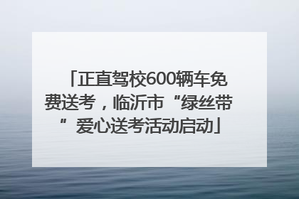 正直驾校600辆车免费送考，临沂市“绿丝带”爱心送考活动启动