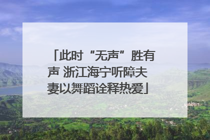 此时“无声”胜有声 浙江海宁听障夫妻以舞蹈诠释热爱