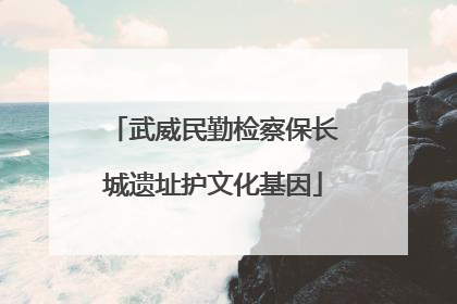 武威民勤检察保长城遗址护文化基因